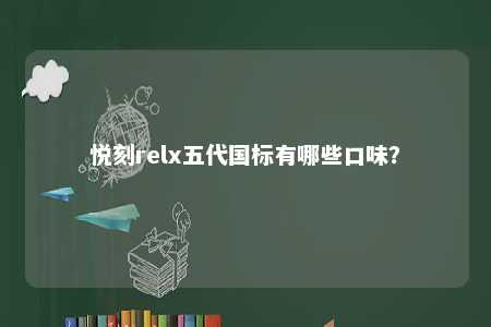 悦刻relx五代国标有哪些口味？ 